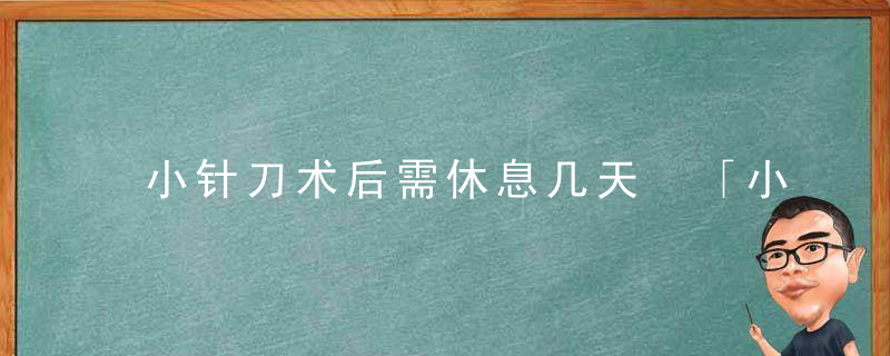 小针刀术后需休息几天 「小针刀损伤神经的表现」